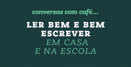 "Ler Bem e Bem Escrever em Casa e na Escola" é o tema de Conversas com Café...