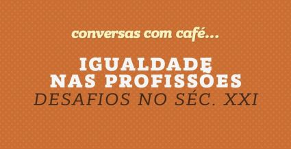 "Igualdade nas Profissões - Desafios no Séc. XXI". 27 de outubro nas Conversas com Café...